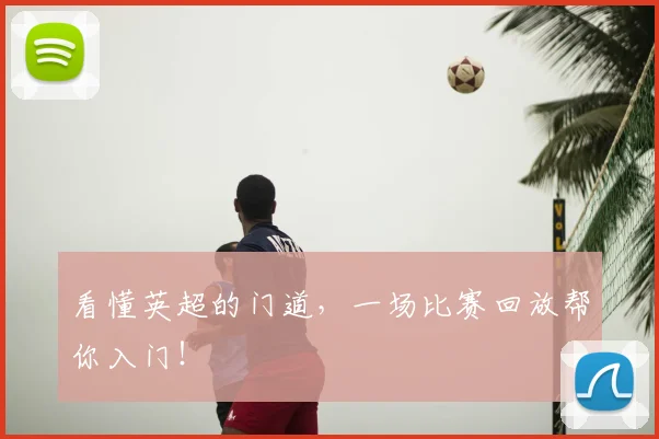 看懂英超的门道,一场比赛回放帮你入门!