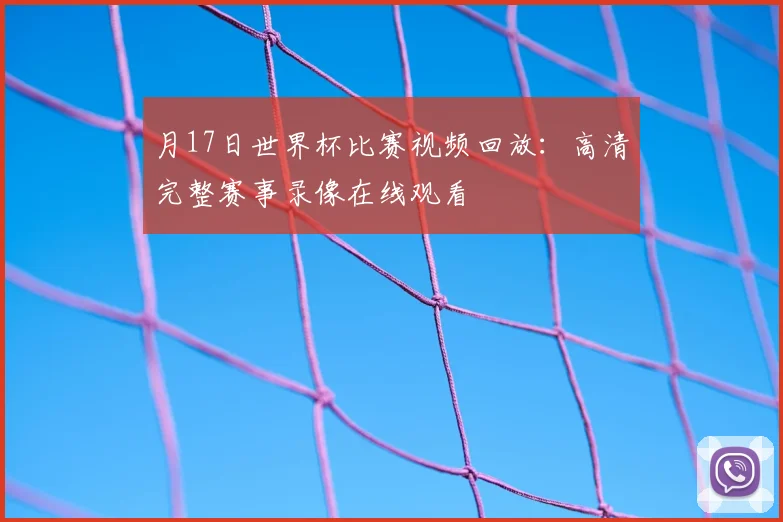 月17日世界杯比赛视频回放：高清完整赛事录像在线观看