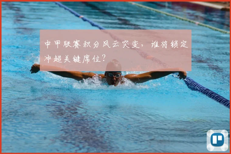 中甲联赛积分风云突变，谁将锁定冲超关键席位？