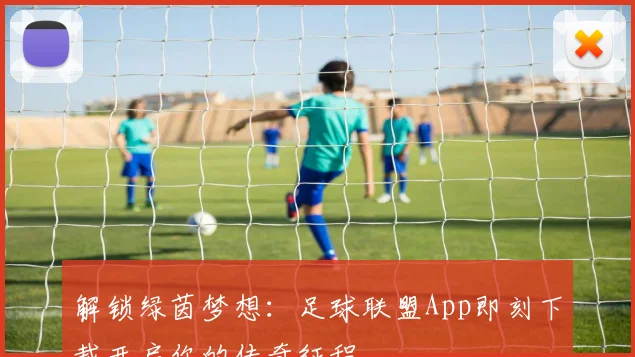 解锁绿茵梦想：足球联盟App即刻下载开启你的传奇征程