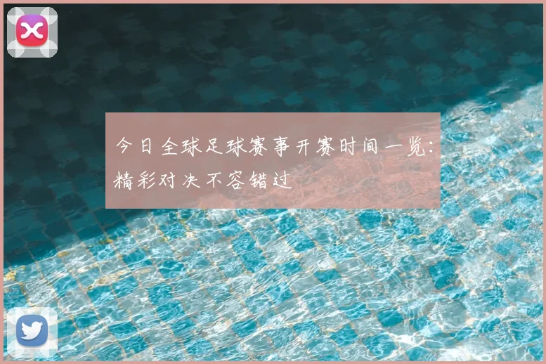 今日全球足球赛事开赛时间一览：精彩对决不容错过