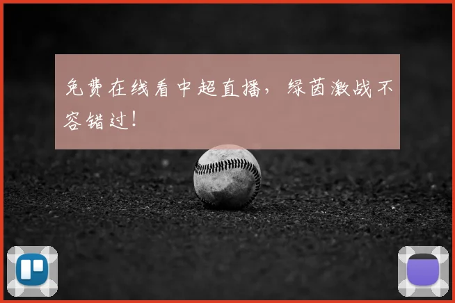 免费在线看中超直播，绿茵激战不容错过！