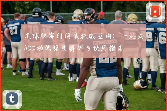 足球联赛时间表权威查询：一站式App功能深度解析与使用指南
