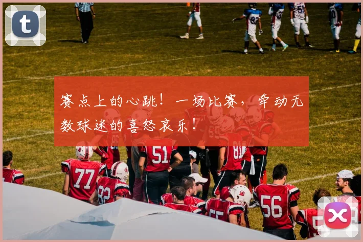 赛点上的心跳!一场比赛,牵动无数球迷的喜怒哀乐!