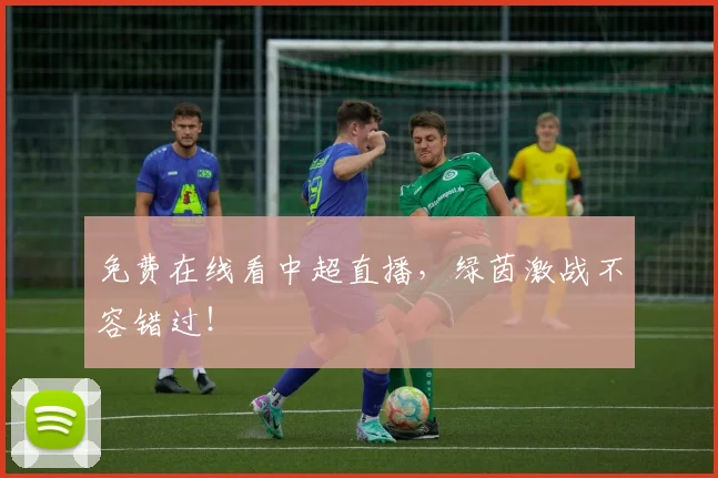 免费在线看中超直播,绿茵激战不容错过!