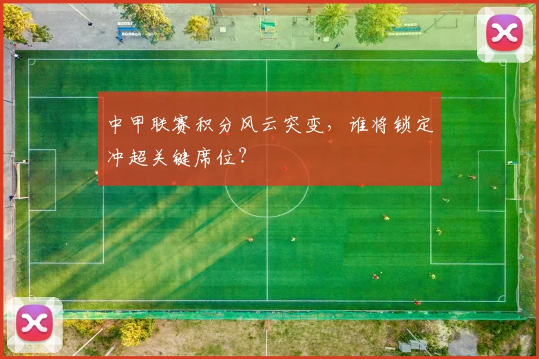 中甲联赛积分风云突变，谁将锁定冲超关键席位？
