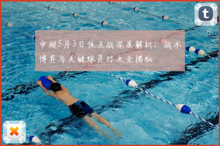 中超5月3日焦点战深度解析:战术博弈与关键球员对决全揭秘