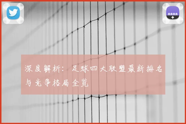 深度解析:足球四大联盟最新排名与竞争格局全览